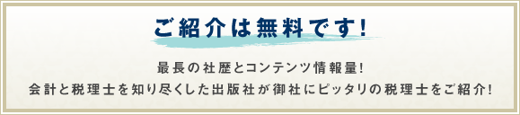 ご紹介は無料です！最長の社歴とコンテンツ情報量！会計と税理士を知り尽くした出版社が御社にピッタリの税理士をご紹介！