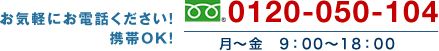 お気軽にお電話ください！携帯OK！　0120-050-104　月～金9:00～18:00